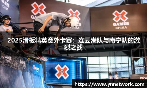 2025滑板精英赛外卡赛：连云港队与南宁队的激烈之战