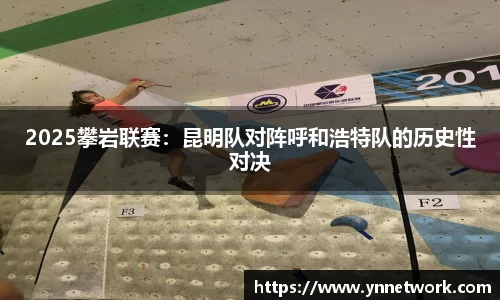 2025攀岩联赛：昆明队对阵呼和浩特队的历史性对决
