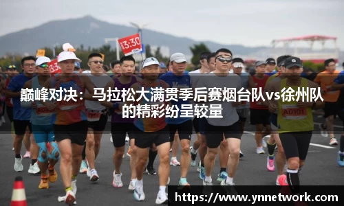 巅峰对决：马拉松大满贯季后赛烟台队vs徐州队的精彩纷呈较量