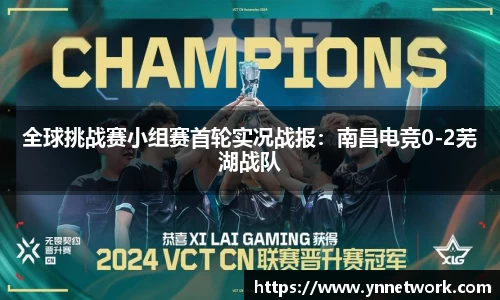 全球挑战赛小组赛首轮实况战报：南昌电竞0-2芜湖战队
