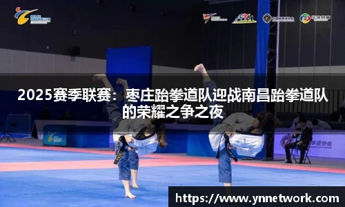 2025赛季联赛：枣庄跆拳道队迎战南昌跆拳道队的荣耀之争之夜