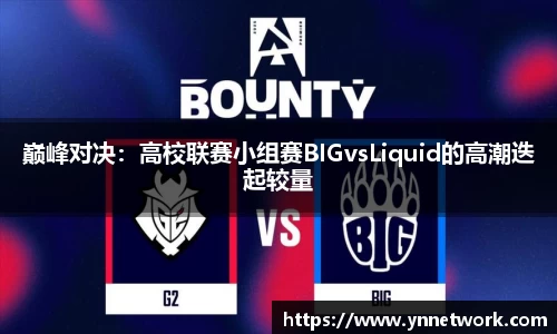 巅峰对决：高校联赛小组赛BIGvsLiquid的高潮迭起较量