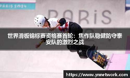 世界滑板锦标赛资格赛首轮：焦作队稳健防守泰安队的激烈之战