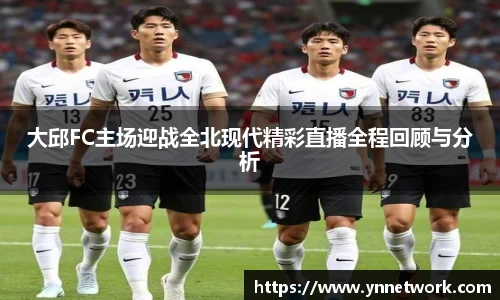 大邱FC主场迎战全北现代精彩直播全程回顾与分析